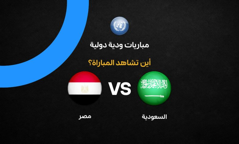 البث المباشر لمشاهدة مباراة مصر والسعودية الآن فيديو